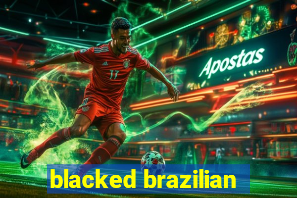 blacked brazilian